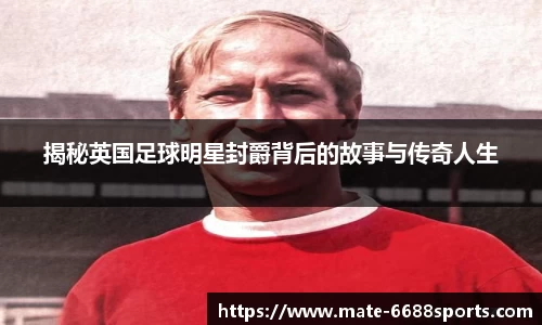 揭秘英国足球明星封爵背后的故事与传奇人生